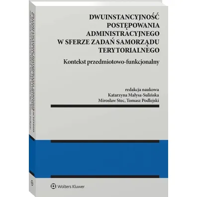 Dwuinstancyjno�� post�powania administracyjnego w sferze zada� samorz�du terytorialnego. Kontekst pr - Katarzyna Ma�ysa-Suli�ska, Miros�aw Stec, Tomasz  Podlejski