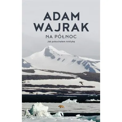 Na p�noc. Jak pokocha�em Arktyk� - Adam Wajrak