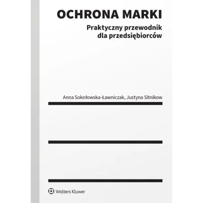 Ochrona marki. Praktyczny przewodnik dla przedsi�biorc�w - Anna Soko�owska-�awniczak, Justyna  Sitnikow
