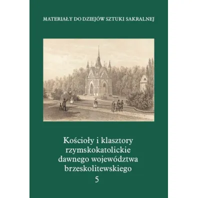 Materia�y do Dziej�w Sztuki Sakralnej. Ko�cio�y i klasztory rzymskokatolickie dawnego wojew�dztwa brzeskolitewskiego. Tom 5