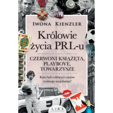 Kr�lowie �ycia PRL-u. Czerwoni ksi���ta, playboye, towarzysze. Kim byli celebryci czas�w realnego socjalizmu? - Iwona Kienzler