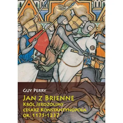 Jan z Brienne. Kr�l Jerozolimy, cesarz Konstantyn. - Perry Guy