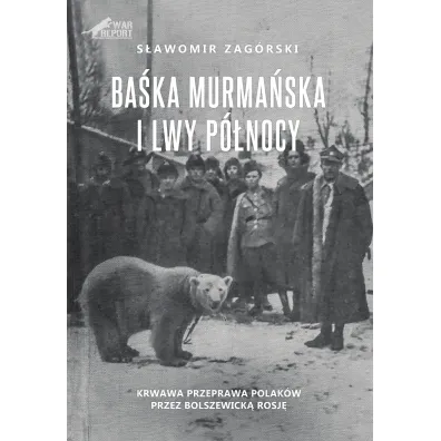 Ba�ka Murma�ska i Lwy P�nocy. Krwawa przeprawa Polak�w przez Bolszewick� Rosj� - S�awomir  Zag�rski