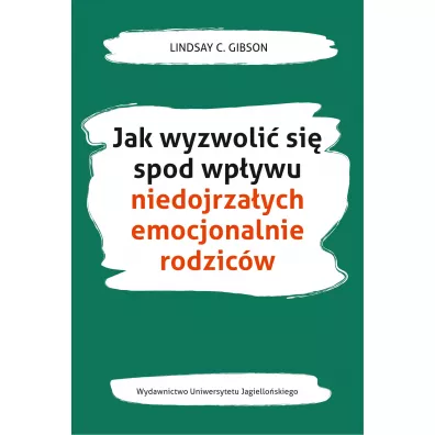 Jak wyzwoli� si� spod wp�ywu niedojrza�ych emocjonalnie rodzic�w - Lindsay C. Gibson