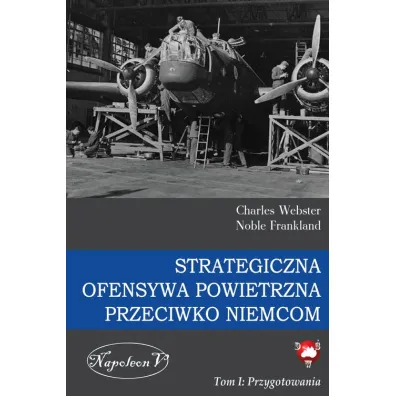 Strategiczna Ofensywa Powietrzna przeciwko Niemcom. Tom 1. Przygotowania - Charles Webster, Noble Frankland