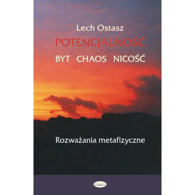 Potencjalno�� - Byt - Chaos - Nico��. Rozwa�ania metafizyczne - Lech Ostasz