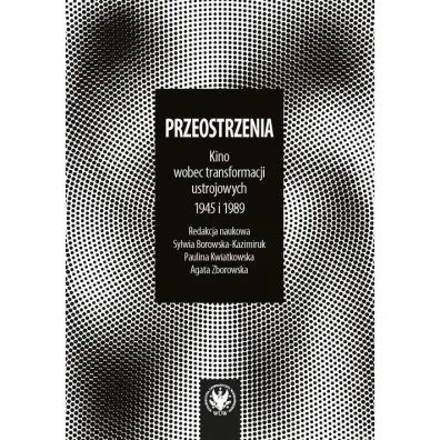Przeostrzenia Kino wobec prze�om�w ustrojowych 1945 i 1989 - Paulina Kwiatkowska, Agata  Zborowska, Sylwia Borowska-Kazimiruk