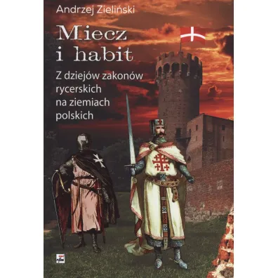 Miecz i habit. Z dziej�w zakon�w rycerskich na ziemiach polskich - Andrzej Zieli�ski