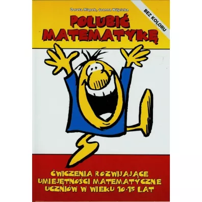 Polubi� matematyk�. �wiczenia rozwijaj�ce umiej�tno�ci matematyczne uczni�w w wieku 10-15 lat - Dorota Mi�zek, Joanna W�jcicka