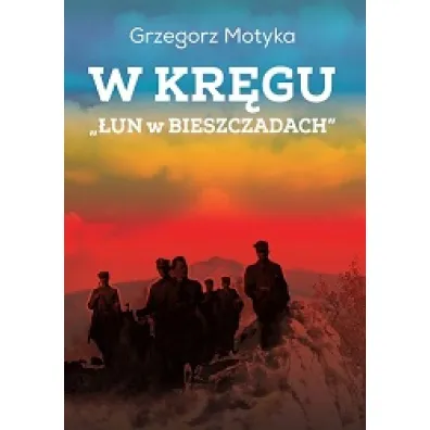 W kr�gu "�un w Bieszczadach". Szkice z najnowszej historii polskich Bieszczad - Grzegorz Motyka