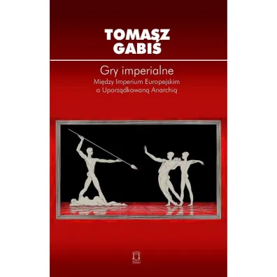 Gry imperialne. Mi�dzy Imperium Europejskim a Uporz�dkowan� Anarchi� - Tomasz Gabi�