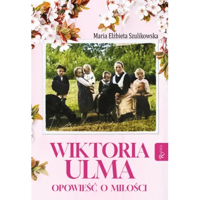 Wiktoria Ulma. Opowie�� o mi�o�ci - Maria El�bieta Szulikowska