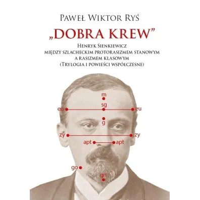 Dobra krew. Henryk Sienkiewicz mi�dzy szlacheckim protorasizmem stanowym a rasizmem klasowym (trylogia i powie�ci wsp�czesne) - Pawe� Wiktor  Ry�
