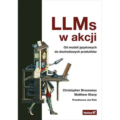 LLMs w akcji. Od modeli j�zykowych do dochodowych produkt�w - Christopher  Brousseau, Matt  Sharp