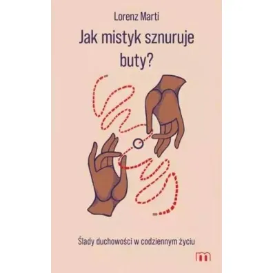 Jak mistyk sznuruje buty? �lady duchowo�ci w codziennym �yciu - Lorenz Marti