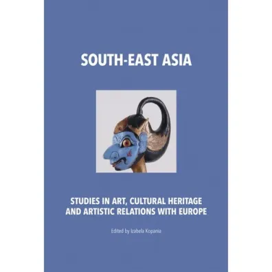 South-East Asia. Studies in Art, Cultural Heritage and Artistic Relations with Europe - Izabela Kopania