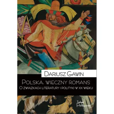 Polska wieczny romans. O zwi�zkach literatury i polityki w XX wieku - Dariusz Gawin