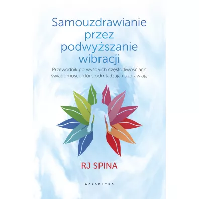 Samouzdrawianie przez podwy�szanie wibracji. Rewolucyjny podr�cznik odm�adzania i przywracania zdrowia - Rj Spina