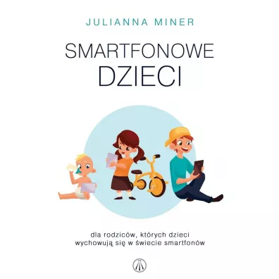 Smartfonowe dzieciaki. Dla rodzic�w, kt�rych dzieci wychowuja si� w �wiecie smartfon�w - Julianna  Miner
