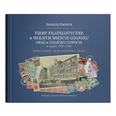 Firmy filatelistyczne w Wolnym Mie�cie Gda�sku oraz w Gda�sku/Sopocie w latach 1920-1944. Epoka &ndash; Ludzie &ndash; Znaki pocztowe &ndash; Sklepy - Andrzej Emeryk