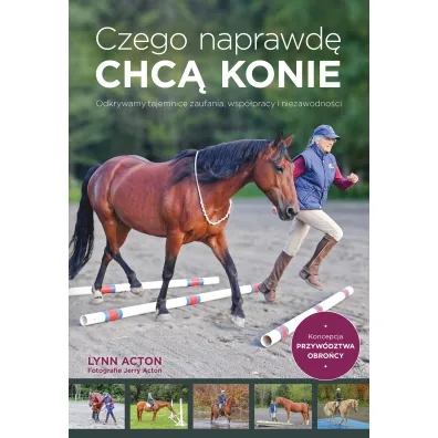 Czego naprawd� chc� konie. Odkrywamy tajemnice zaufania, wsp�pracy i niezawodno�ci - Lynn Acton