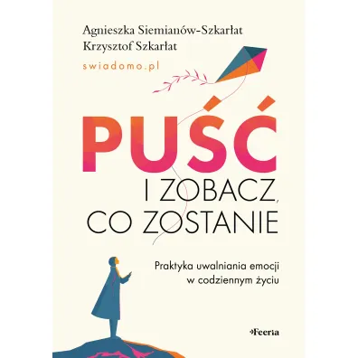 Pu�� i zobacz, co zostanie. Praktyka uwalniania emocji w codziennym �yciu - Agnieszka  Siemian�w-Szkar�at, Krzysztof  Szkar�at