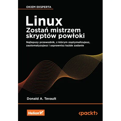 Linux. Zosta� mistrzem skrypt�w pow�oki. Najlepszy przewodnik, z kt�rym zoptymalizujesz, zautomatyzujesz i usprawnisz ka�de zadanie - Donald A. Tevault