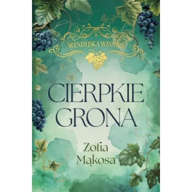 Cierpkie grona. Wendyjska Winnica. Tom 1 (wydanie luksusowe) - Zofia M�kosa