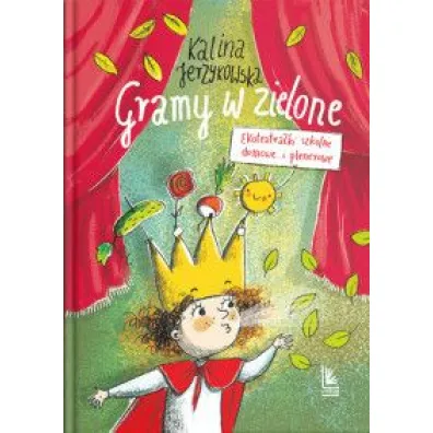 Gramy w zielone. Ekoteatra�ki szkolne, domowe i plenerowe - Kalina Jerzykowska