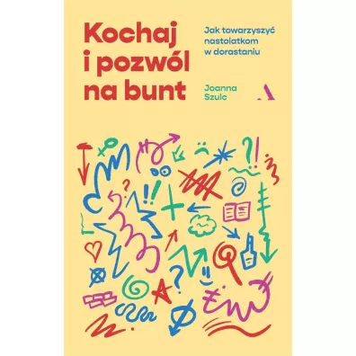 Kochaj i pozw�l na bunt. Jak towarzyszy� nastolatkom w dorastaniu - Joanna Szulc