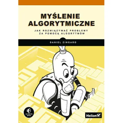My�lenie algorytmiczne. Jak rozwi�zywa� problemy za pomoc� algorytm�w - Daniel Zingaro