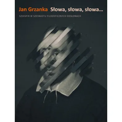 S�owa, s�owa, s�owa. Szekspir w szesnastu filozoficznych ods�onach - Jan  Grzanka