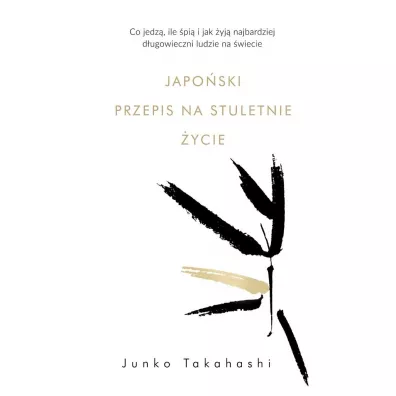 Japo�ski przepis na stuletnie �ycie. Co jedz�, ile �pi� i jak �yj� najbardziej d�ugowieczni ludzie na �wiecie - Junko Takahashi, Karolina  Jaszecka