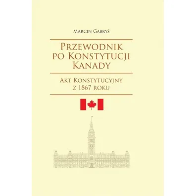 Przewodnik po Konstytucji Kanady rok 1867 - Marcin Gabry�