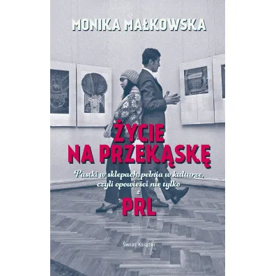 �ycie na przek�sk�. Pustki w sklepach, pe�nia w kulturze czyli opowie�ci nie tylko z PRL-u - Monika Ma�kowska
