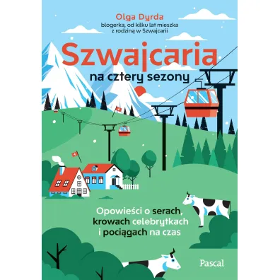 Szwajcaria na cztery sezony. Opowie�ci o serach, krowach celebrytkach i poci�gach na czas