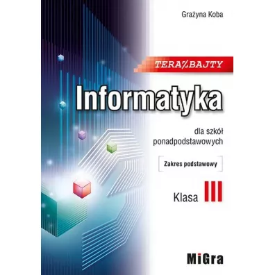 Teraz bajty. Klasa 3. Informatyka dla szk� ponadpodstawowych. Zakres podstawowy - Gra�yna Koba