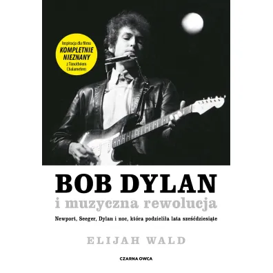 Bob Dylan i muzyczna rewolucja. Newport, Seeger, Dylan i noc, kt�ra podzieli�a lata sze��dziesi�te