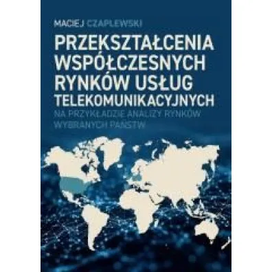 Przekszta�cenia wsp�czesnych rynk�w us�ug telekomunikacyjnych na przyk�adzie analizy rynk�w wybranych pa�stw - Maciej  Czaplewski