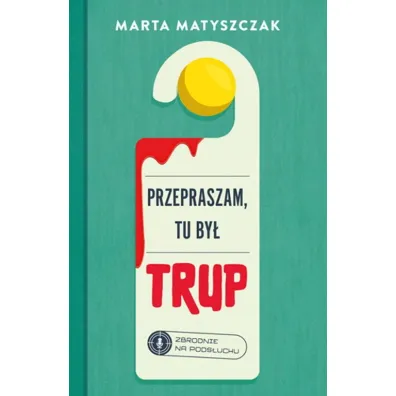 Przepraszam, tu by� trup. Zbrodnie na pods�uchu. Tom 1 - Marta Matyszczak