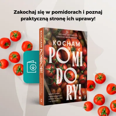 Kocham pomidory! Sekrety uprawy najsmaczniejszych odmian w ogrodzie i na balkonie