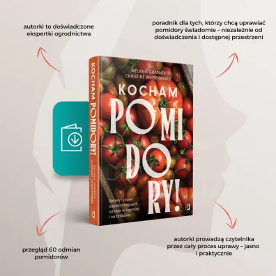 Kocham pomidory! Sekrety uprawy najsmaczniejszych odmian w ogrodzie i na balkonie