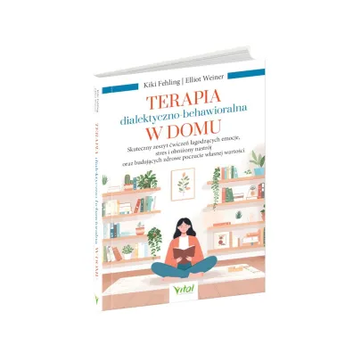Terapia dialektyczno-behawioralna w domu. Skuteczny zeszyt �wicze� �agodz�cych emocje, stres i obni�ony nastr�j oraz buduj�cych zdrowe poczucie w�asnej warto�ci