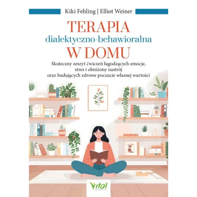Terapia dialektyczno-behawioralna w domu. Skuteczny zeszyt �wicze� �agodz�cych emocje, stres i obni�ony nastr�j oraz buduj�cych zdrowe poczucie w�asnej warto�ci