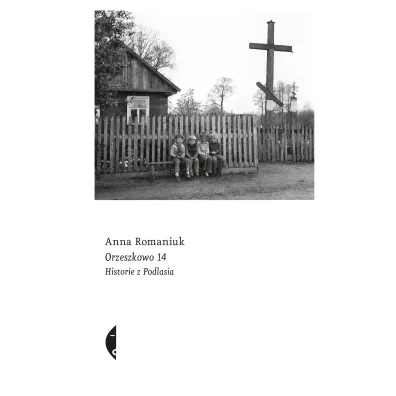 Orzeszkowo 14. Historie z Podlasia - Anna Romaniuk