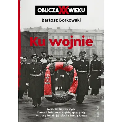 Ku wojnie. Oblicza XX Wieku - Bartosz  Borkowski