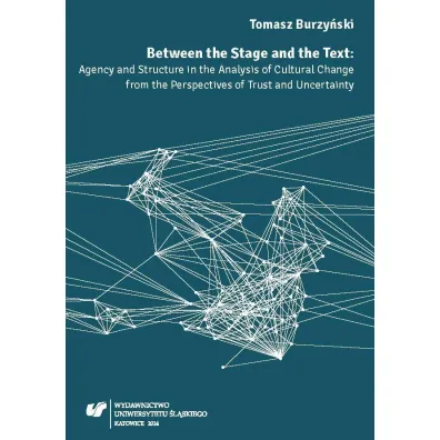 Between the Stage and the Text. Agency and Structure in the Analysis of Curtural Change from the Perspectives of Trust and Uncertainty - Tomasz Burzy�ski
