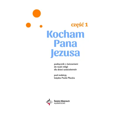 Kocham Pana Jezusa. Podr�cznik z �wiczeniami dla dzieci sze�cioletnich. Cz�� 1