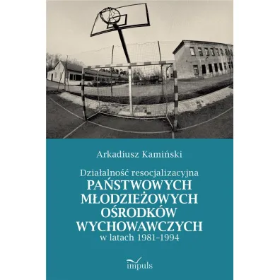Dzia�alno�� resocjalizacyjna pa�stwowych m�odzie�owych o�rodk�w wychowawczych w latach 1981&ndash;1994 - Arkadiusz Kami�ski