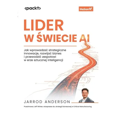 Lider w �wiecie AI. Jak wprowadza� strategiczne innowacje, rozwija� biznes i przewodzi� zespo�owi w - Jarrod Anderson